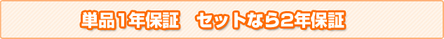 単品1年保証　セットなら2年保証