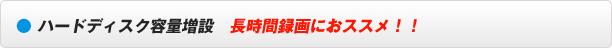 ハードディスク容量増設　長時間録画におススメ！！