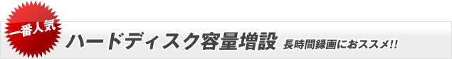 ハードディスク容量増設 長時間録画におススメ !!