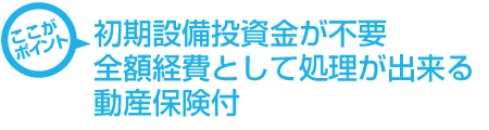 初期設備投資金が不要全額経費として処理が出来る動産保険付