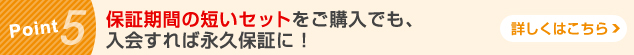 Pint5 保証期間の短いセットをご購入でも、入会すれば永久保証に！