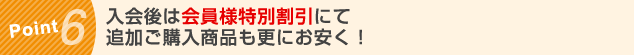 Pint6 入会後は会員様特別割引にて
追加ご購入商品も更にお安く！