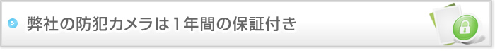 弊社の防犯カメラは1年間の保証付き